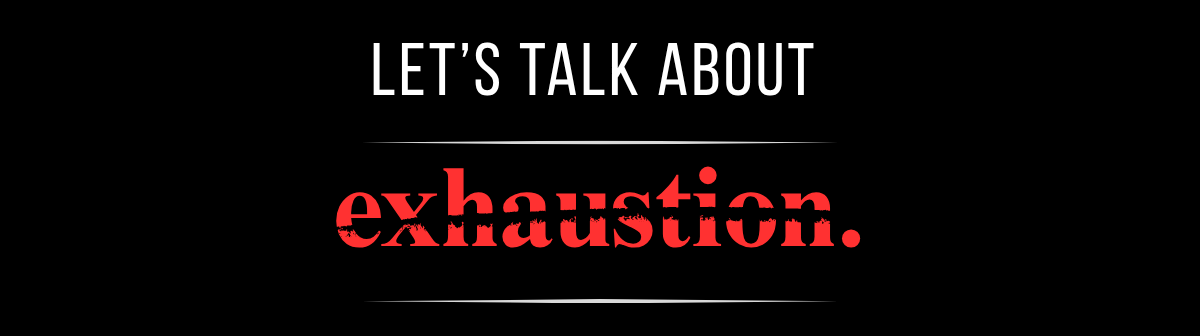 Let's talk about exhaustion