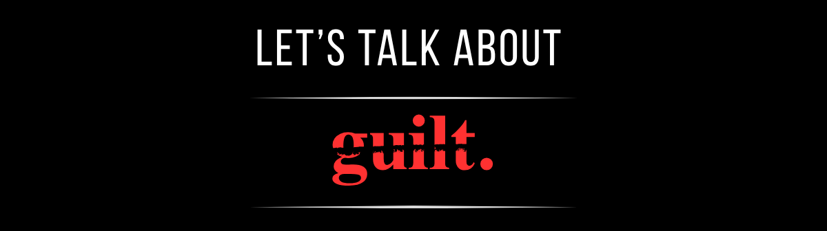 Let's talk about guilt