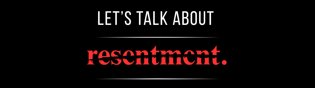 Let's talk about resentment